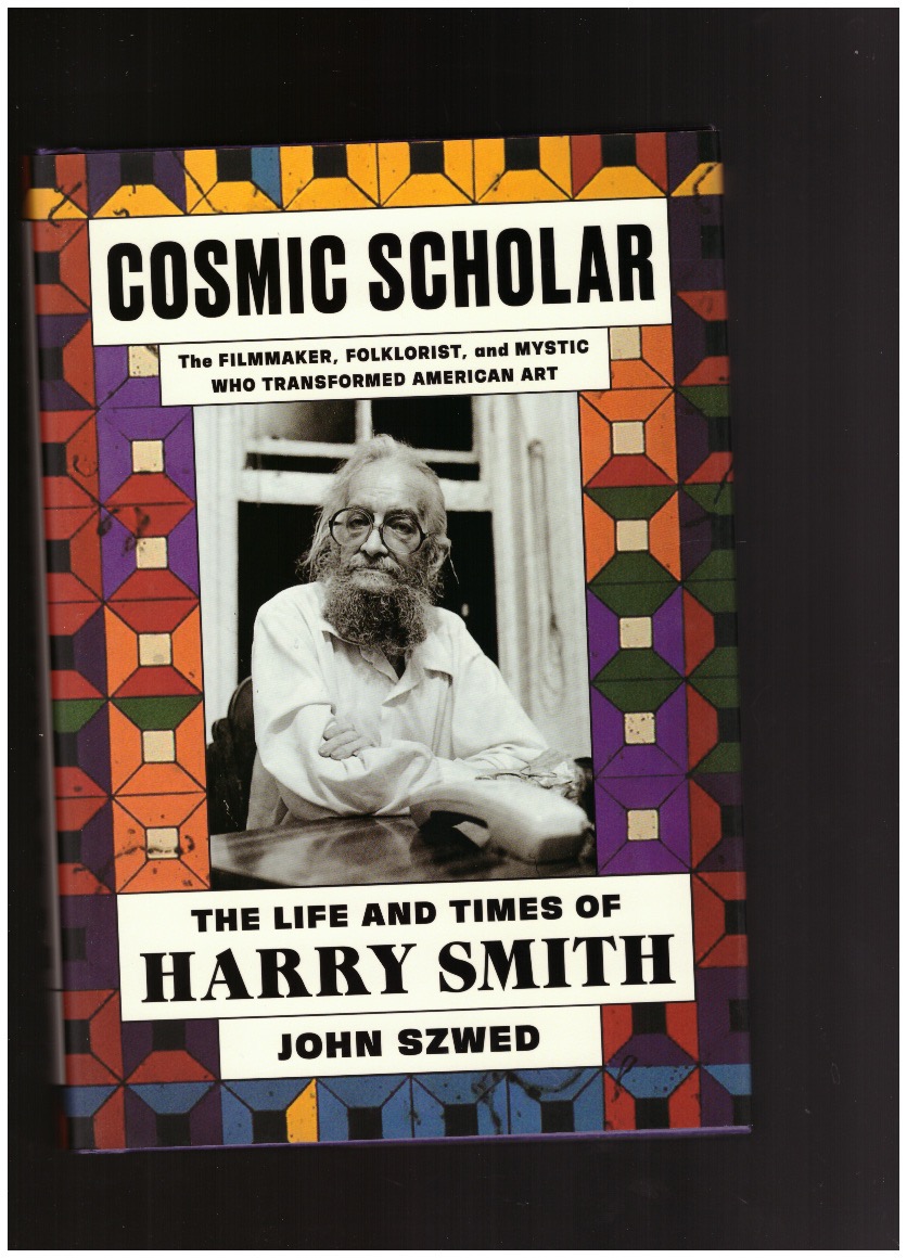 SZWED, John - Cosmic Scholar. The Filmmaker, Foklorist, and Mystic who Transformed American Art: The Life and Times of Harry Smith